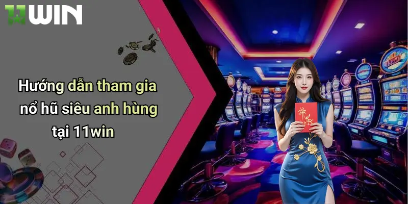 Hướng dẫn tham gia nổ hũ siêu anh hùng tại 11win