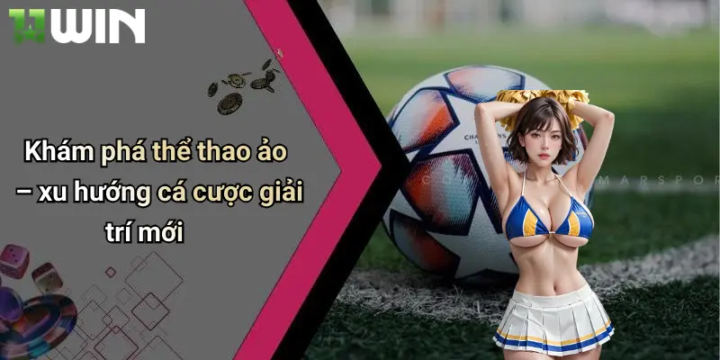 Thể Thao Ảo: Trải Nghiệm Cá Cược Đỉnh Cao Hấp Dẫn Tại 11win 2 Khám phá thể thao ảo – xu hướng cá cược giải trí mới