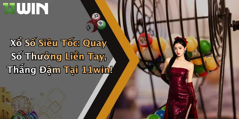 Xổ Số Siêu Tốc: Quay Số Thưởng Liền Tay, Thắng Đậm Tại 11win!